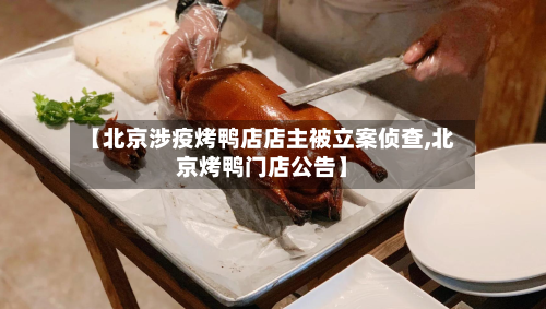 【北京涉疫烤鸭店店主被立案侦查,北京烤鸭门店公告】