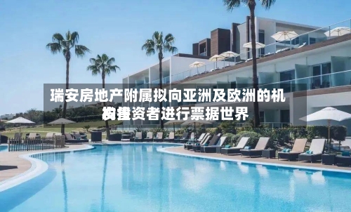 瑞安房地产附属拟向亚洲及欧洲的机构投资者进行票据世界发售