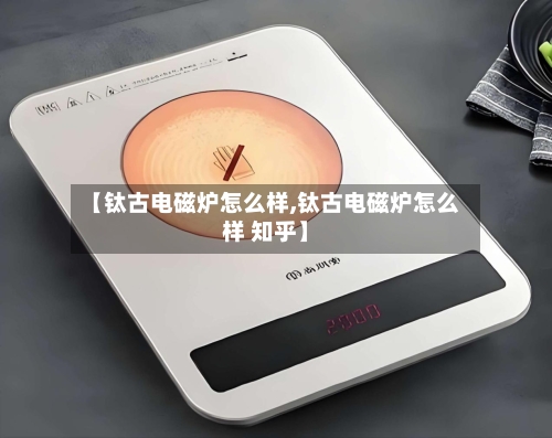 【钛古电磁炉怎么样,钛古电磁炉怎么样 知乎】-第2张图片