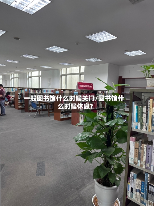 一般图书馆什么时候关门/图书馆什么时候休息?