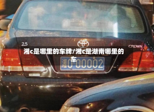 湘c是哪里的车牌/湘c是湖南哪里的车-第2张图片