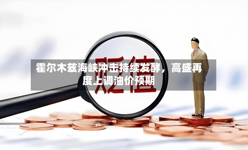 霍尔木兹海峡冲击持续发酵	，高盛再度上调油价预期-第2张图片