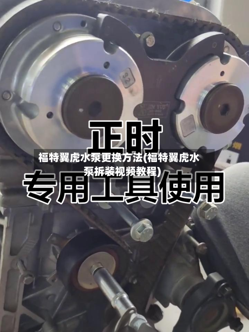 福特翼虎水泵更换方法(福特翼虎水泵拆装视频教程)