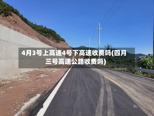4月3号上高速4号下高速收费吗(四月三号高速公路收费吗)