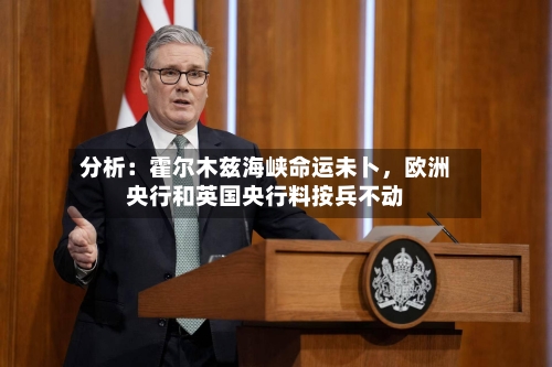 分析：霍尔木兹海峡命运未卜，欧洲央行和英国央行料按兵不动