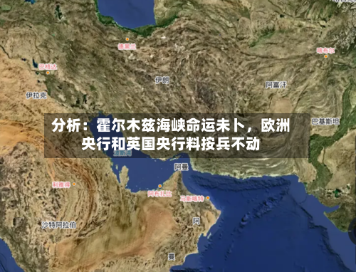 分析：霍尔木兹海峡命运未卜	，欧洲央行和英国央行料按兵不动-第2张图片