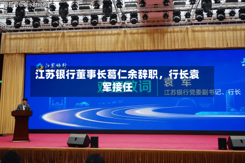 江苏银行董事长葛仁余辞职	，行长袁军接任-第2张图片