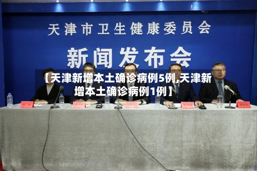【天津新增本土确诊病例5例,天津新增本土确诊病例1例】
