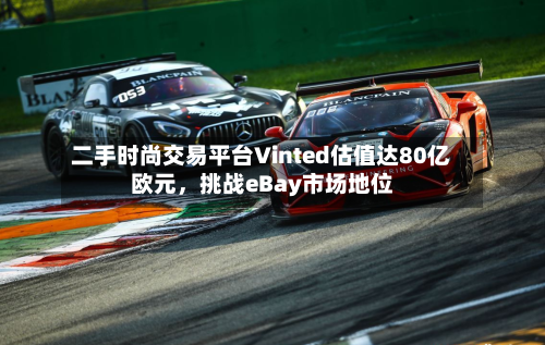 二手时尚交易平台Vinted估值达80亿欧元	，挑战eBay市场地位-第2张图片