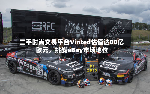 二手时尚交易平台Vinted估值达80亿欧元，挑战eBay市场地位