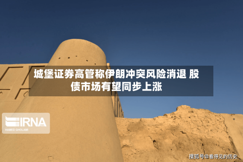 城堡证券高管称伊朗冲突风险消退 股债市场有望同步上涨-第2张图片