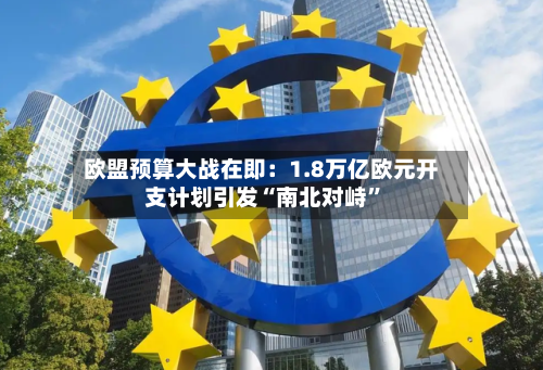 欧盟预算大战在即：1.8万亿欧元开支计划引发“南北对峙”-第2张图片