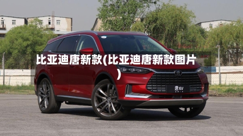 比亚迪唐新款(比亚迪唐新款图片)-第2张图片