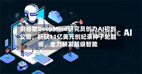 前谷歌DeepMind研究员创办AI初创公司，斩获11亿美元创纪录种子轮融资，全力研发超级智能-第2张图片