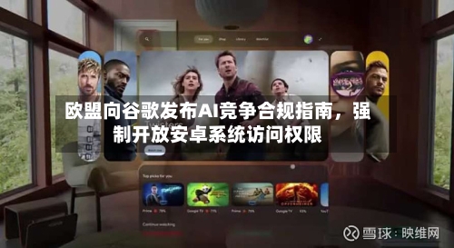 欧盟向谷歌发布AI竞争合规指南，强制开放安卓系统访问权限-第3张图片