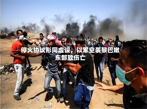 停火协议形同虚设，以军空袭黎巴嫩东部致伤亡-第2张图片