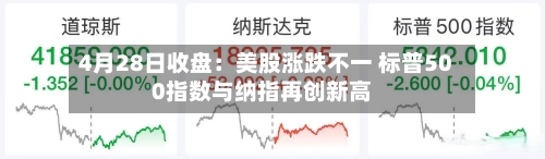 4月28日收盘：美股涨跌不一 标普500指数与纳指再创新高