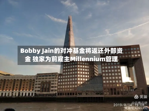 Bobby Jain的对冲基金将返还外部资金 独家为前雇主Millennium管理-第2张图片