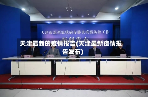 天津最新的疫情报告(天津最新疫情报告发布)