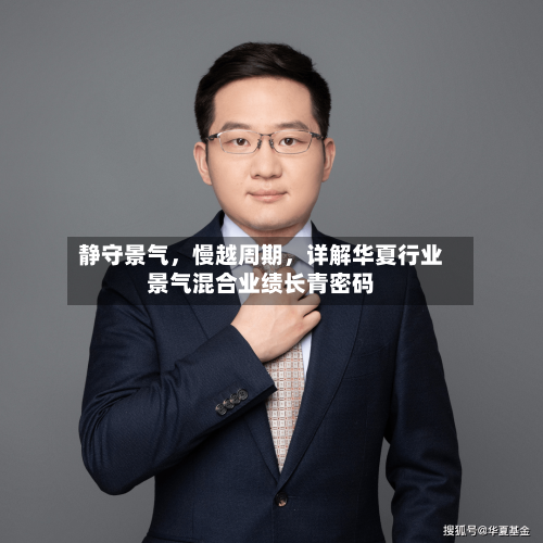 静守景气	，慢越周期，详解华夏行业景气混合业绩长青密码-第3张图片