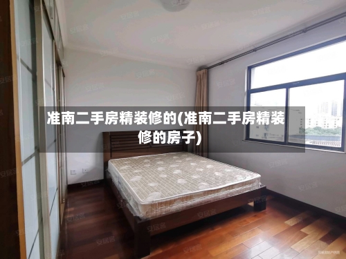 准南二手房精装修的(准南二手房精装修的房子)