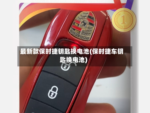 最新款保时捷钥匙换电池(保时捷车钥匙换电池)-第2张图片