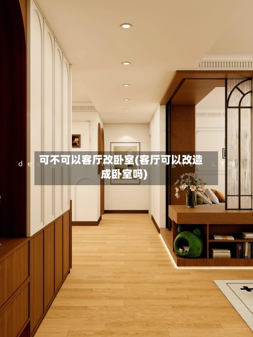 可不可以客厅改卧室(客厅可以改造成卧室吗)