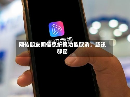 网传朋友圈信息折叠功能取消	，腾讯辟谣-第2张图片