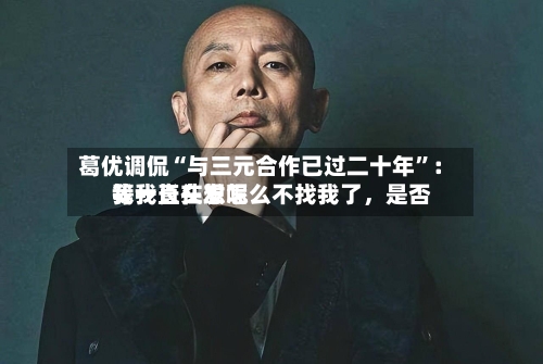葛优调侃“与三元合作已过二十年	”：我一直在想怎么不找我了，是否等我长头发呢-第3张图片