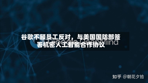 谷歌不顾员工反对	，与美国国防部签署机密人工智能合作协议-第2张图片