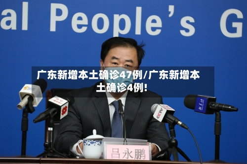 广东新增本土确诊47例/广东新增本土确诊4例!-第2张图片