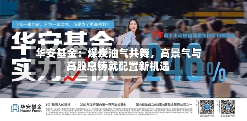 华安基金：煤炭油气共舞，高景气与高股息铸就配置新机遇-第2张图片