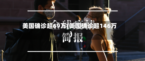 美国确诊超69万(美国确诊超146万)-第2张图片