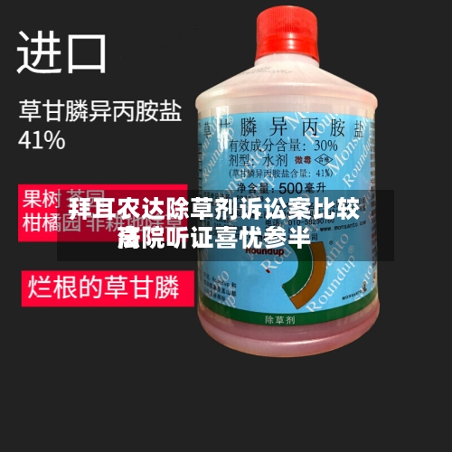 拜耳农达除草剂诉讼案比较高法院听证喜忧参半-第2张图片