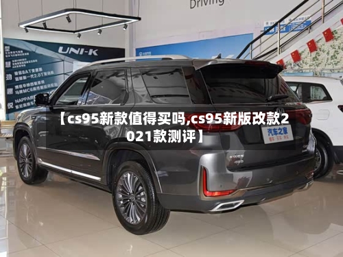 【cs95新款值得买吗,cs95新版改款2021款测评】