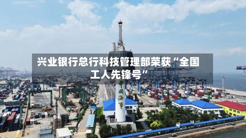 兴业银行总行科技管理部荣获“全国工人先锋号”-第2张图片