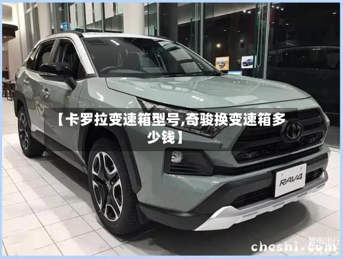 【卡罗拉变速箱型号,奇骏换变速箱多少钱】