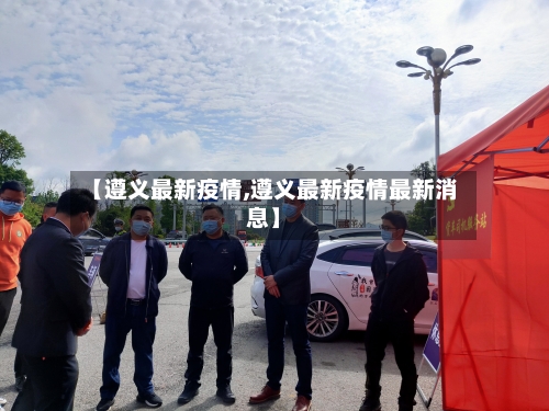 【遵义最新疫情,遵义最新疫情最新消息】