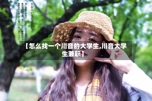 【怎么找一个川音的大学生,川音大学生兼职】