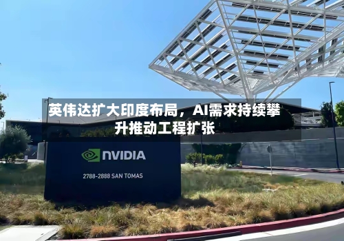英伟达扩大印度布局，AI需求持续攀升推动工程扩张