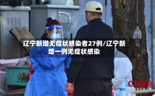 辽宁新增无症状感染者27例/辽宁新增一例无症状感染-第2张图片