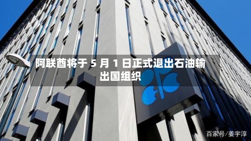 阿联酋将于 5 月 1 日正式退出石油输出国组织-第2张图片
