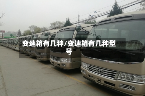 变速箱有几种/变速箱有几种型号-第2张图片