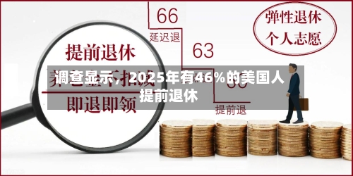 调查显示，2025年有46%的美国人提前退休