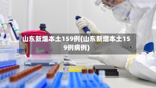 山东新增本土159例(山东新增本土159例病例)