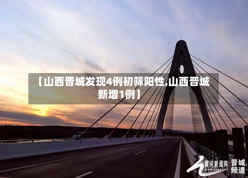 【山西晋城发现4例初筛阳性,山西晋城新增1例】-第2张图片