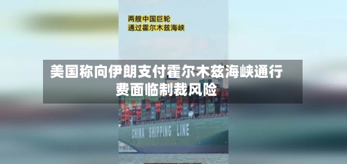 美国称向伊朗支付霍尔木兹海峡通行费面临制裁风险