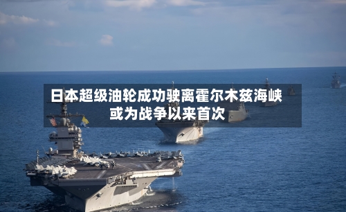 日本超级油轮成功驶离霍尔木兹海峡 或为战争以来首次