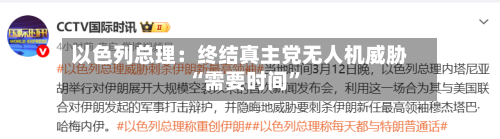 以色列总理：终结真主党无人机威胁“需要时间”-第2张图片