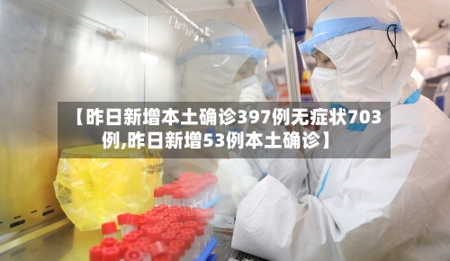 【昨日新增本土确诊397例无症状703例,昨日新增53例本土确诊】-第2张图片